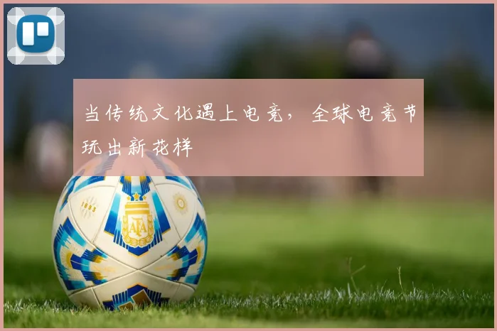 当传统文化遇上电竞,全球电竞节玩出新花样