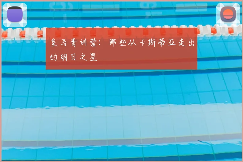 皇马青训营：那些从卡斯蒂亚走出的明日之星