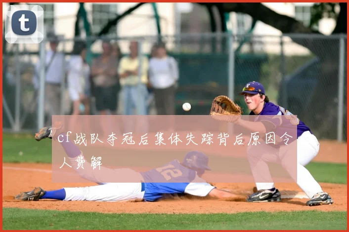 cf战队夺冠后集体失踪背后原因令人费解