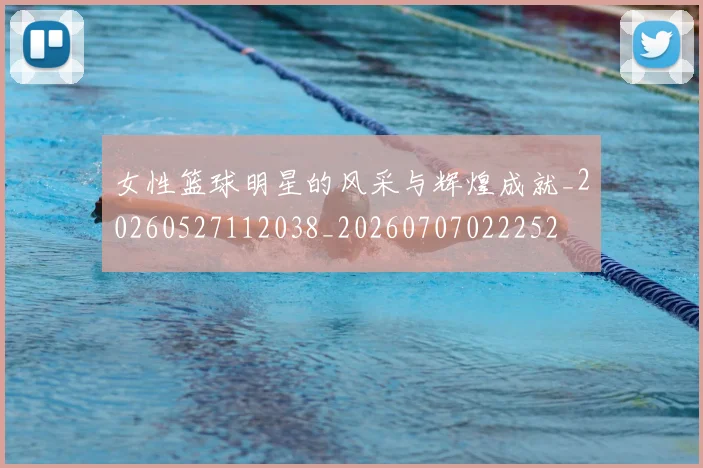 女性篮球明星的风采与辉煌成就_20260527112038_20260707022252