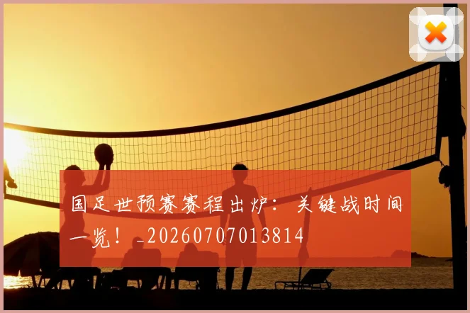 国足世预赛赛程出炉：关键战时间一览！_20260707013814