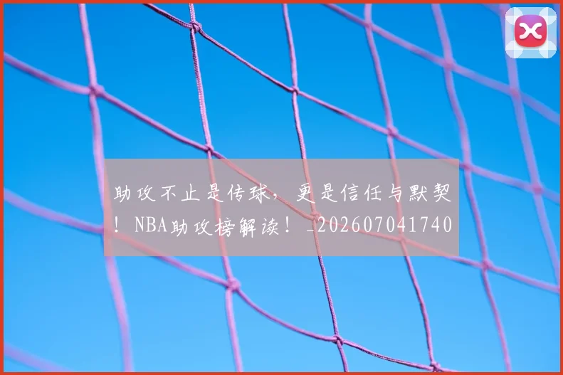 助攻不止是传球，更是信任与默契！NBA助攻榜解读！_20260704174036