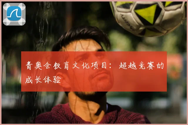 青奥会教育文化项目:超越竞赛的成长体验