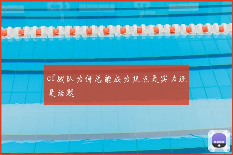 cf战队为何总能成为焦点是实力还是话题