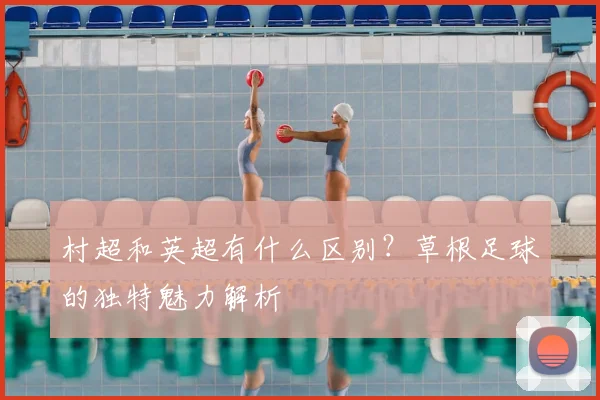 村超和英超有什么区别？草根足球的独特魅力解析