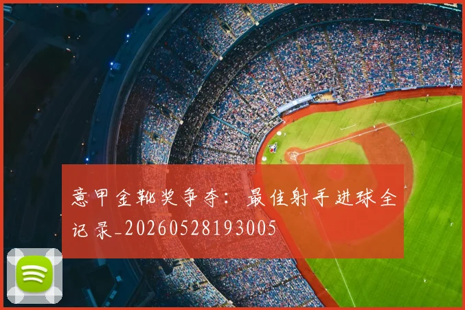 意甲金靴奖争夺：最佳射手进球全记录_20260528193005