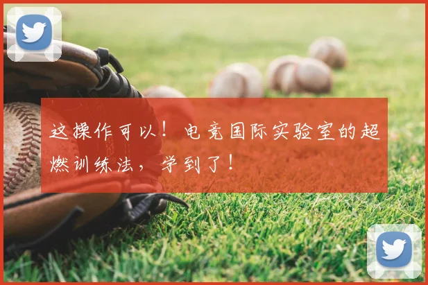 这操作可以！电竞国际实验室的超燃训练法，学到了！