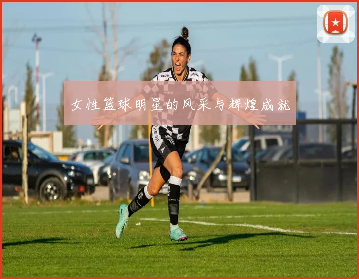 女性篮球明星的风采与辉煌成就