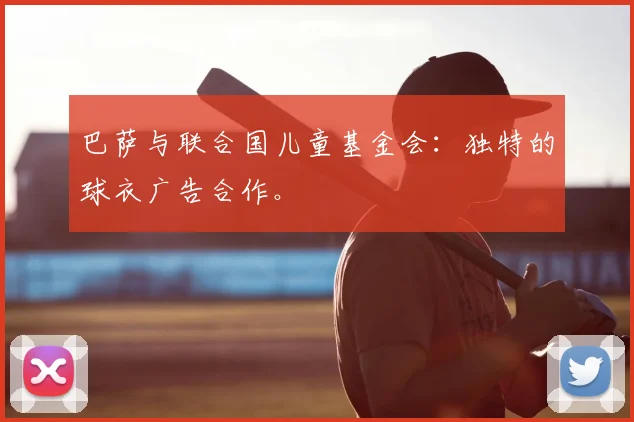 巴萨与联合国儿童基金会：独特的球衣广告合作。