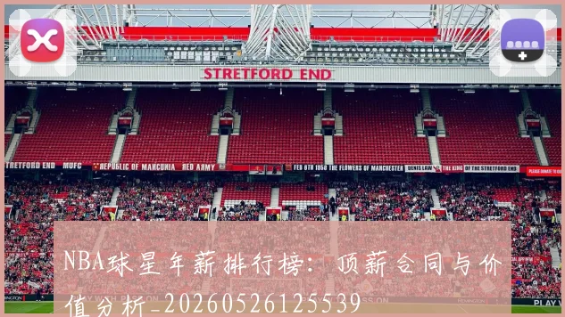 NBA球星年薪排行榜：顶薪合同与价值分析_20260526125539