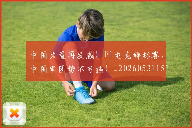 中国力量再发威!F1电竞锦标赛,中国军团势不可挡!_20260531151515