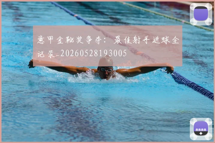 意甲金靴奖争夺:最佳射手进球全记录_20260528193005