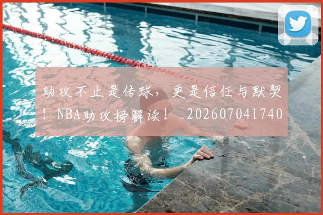 助攻不止是传球,更是信任与默契!NBA助攻榜解读!_20260704174036