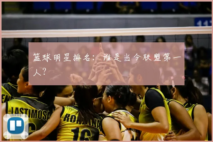 篮球明星排名：谁是当今联盟第一人？