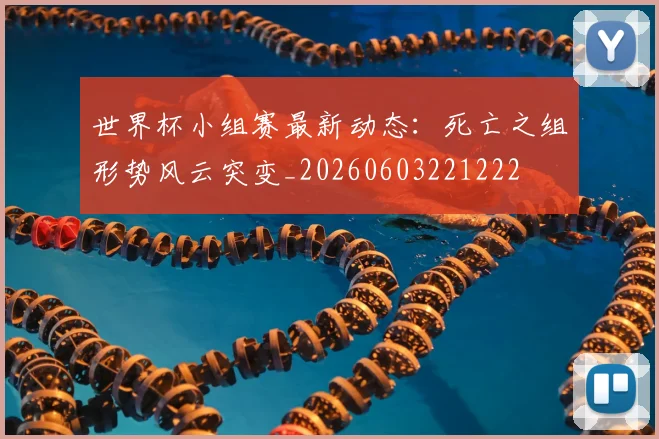 世界杯小组赛最新动态:死亡之组形势风云突变_20260603221222