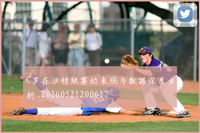 C罗在沙特联赛的表现与数据深度分析_20260521200617