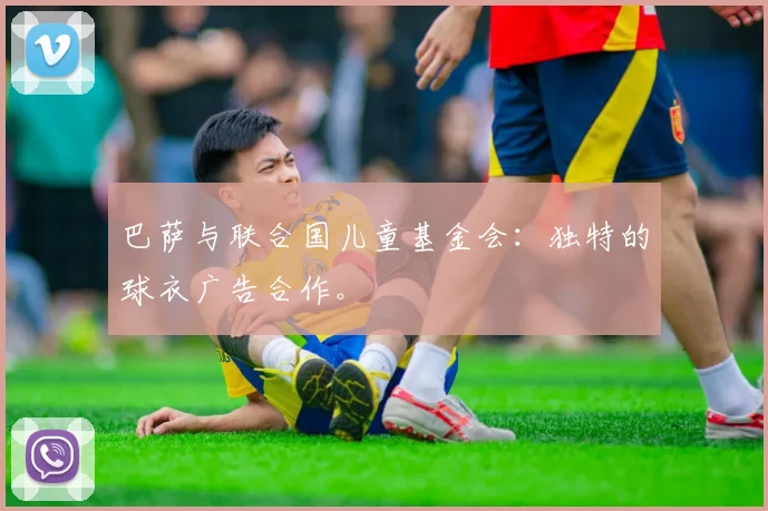 巴萨与联合国儿童基金会:独特的球衣广告合作。