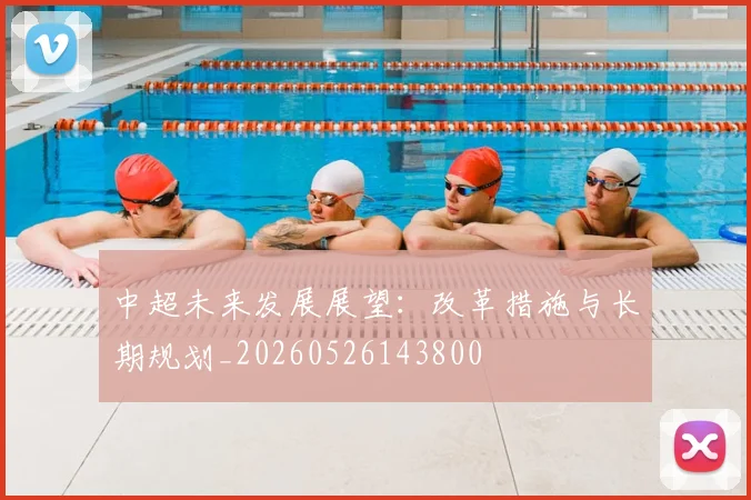 中超未来发展展望:改革措施与长期规划_20260526143800