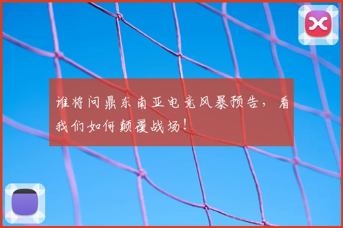 谁将问鼎东南亚电竞风暴预告,看我们如何颠覆战场!