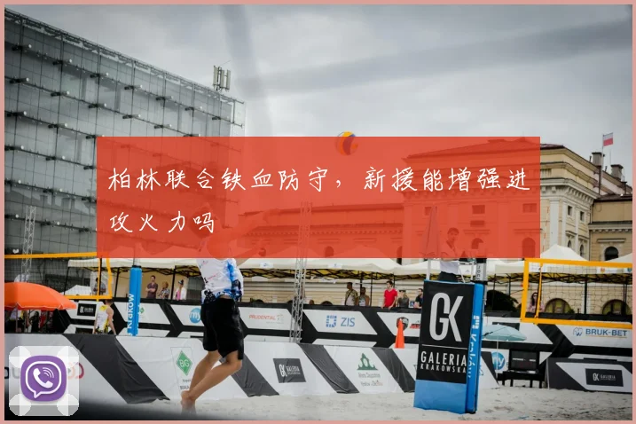 柏林联合铁血防守,新援能增强进攻火力吗